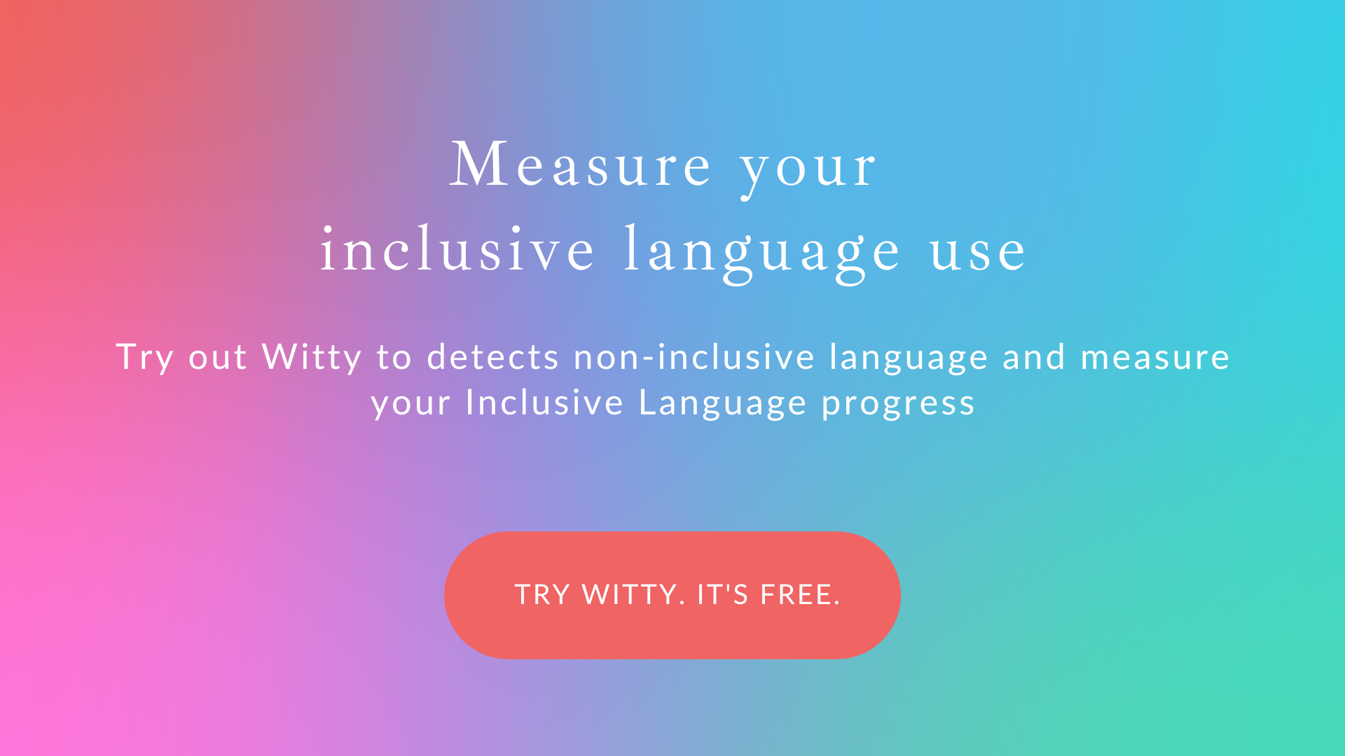 Measure your inclusive language use. Try out Witty to detect non-inclusive language & measure your Inclusive Language progress. Button saying "Try Witty. It's free".