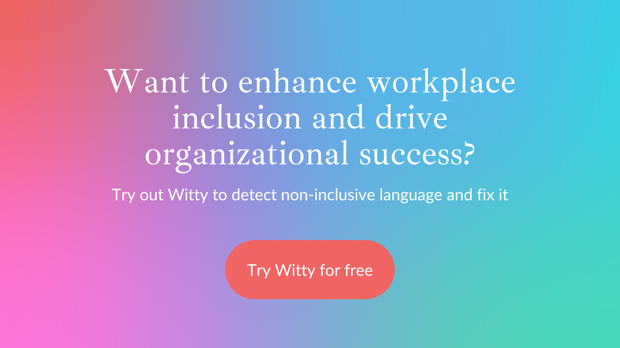 Want to enhance workplace inclusion and drive organizational success? Try out Witty for free.