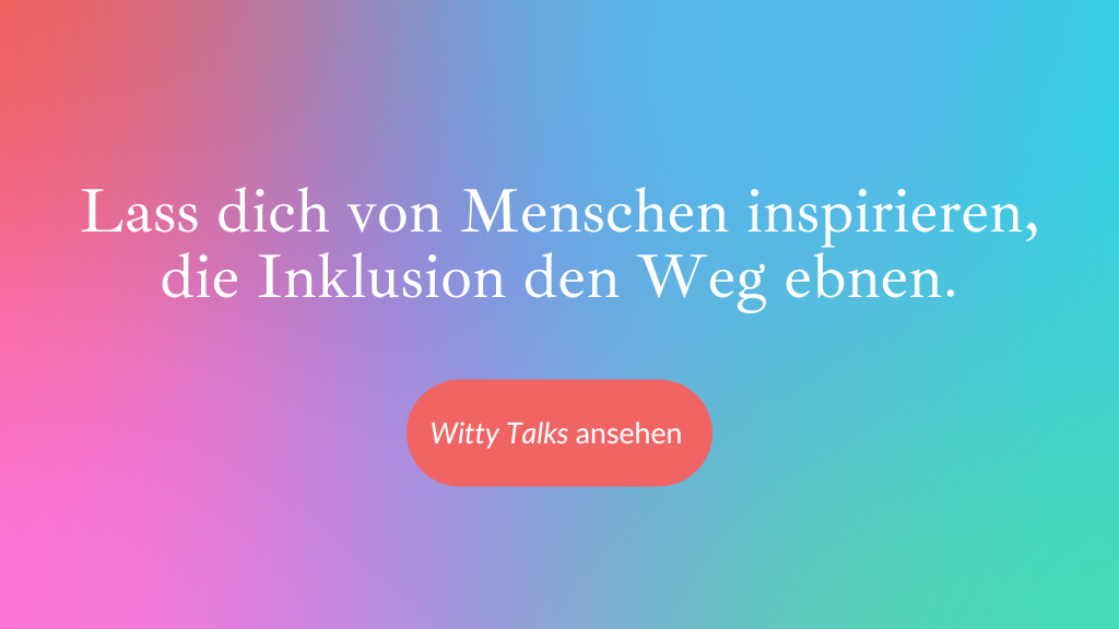 Text auf Farbfläche: Lass dich von Menschen inspirieren, die Inklusion den Weg ebnen. Schaltfläche klicken, um Witty Talks zu sehen