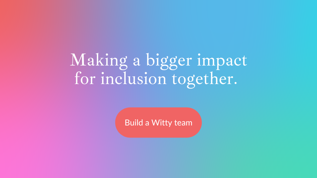 Rainbow background with text: Making a bigger impact for inclusion together. Click to build a Witty team